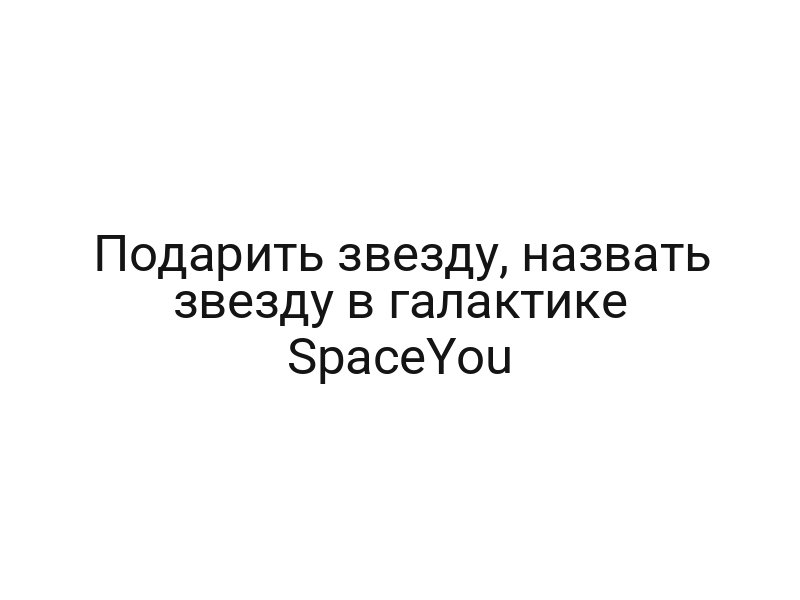 Подарить звезду, назвать звезду в галактике SpaceYou