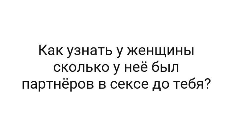 Как узнать у женщины сколько у неё был партнёров в сексе до тебя?