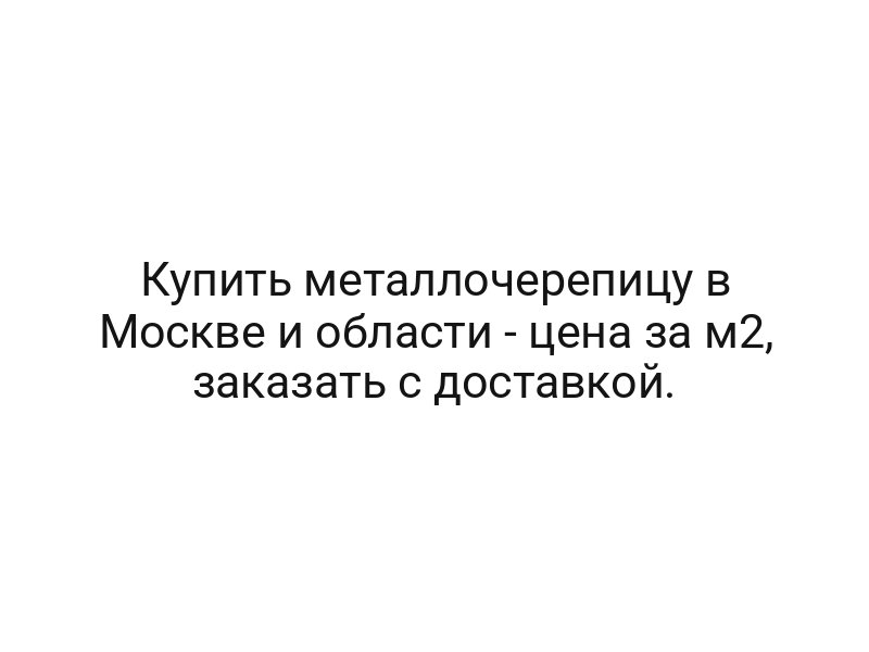 Купить металлочерепицу в Москве и области — цена за м2, заказать с доставкой.