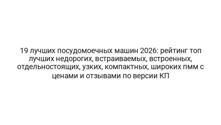 19 лучших посудомоечных машин 2026: рейтинг топ лучших недорогих, встраиваемых, встроенных, отдельностоящих, узких, компактных, широких пмм с ценами и отзывами по версии КП