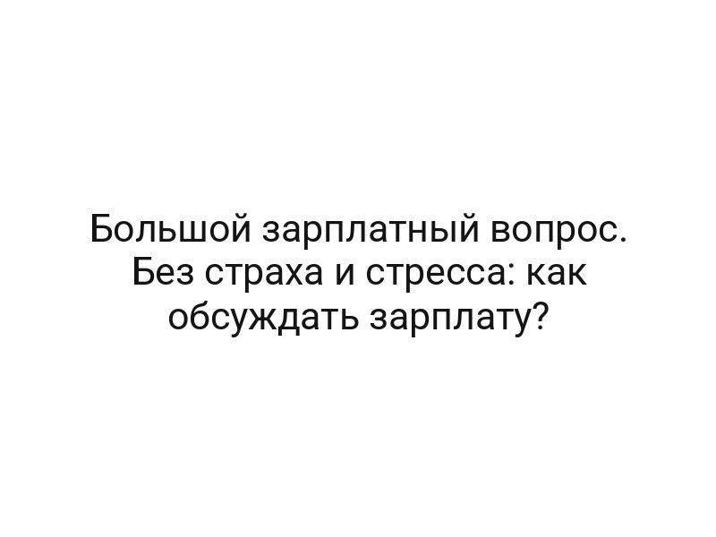 Большой зарплатный вопрос. Без страха и стресса: как обсуждать зарплату?