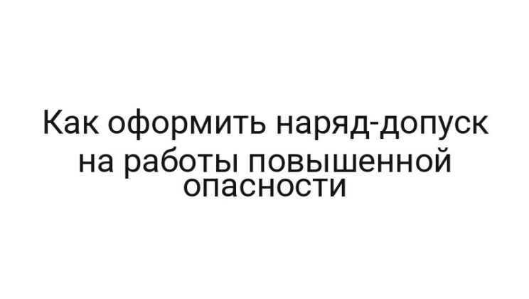 Как оформить наряд-допуск на работы повышенной опасности