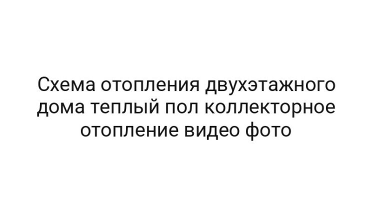 Схема отопления двухэтажного дома теплый пол коллекторное отопление видео фото