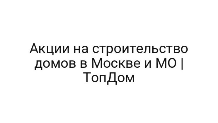 Акции на строительство домов в Москве и МО | ТопДом