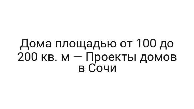 Дома площадью от 100 до 200 кв. м — Проекты домов в Сочи