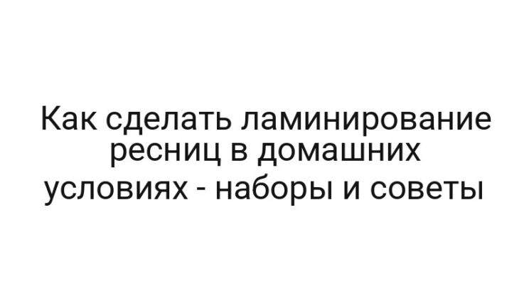 Как сделать ламинирование ресниц в домашних условиях — наборы и советы