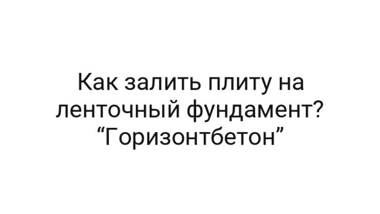 Как залить плиту на ленточный фундамент? “Горизонтбетон”