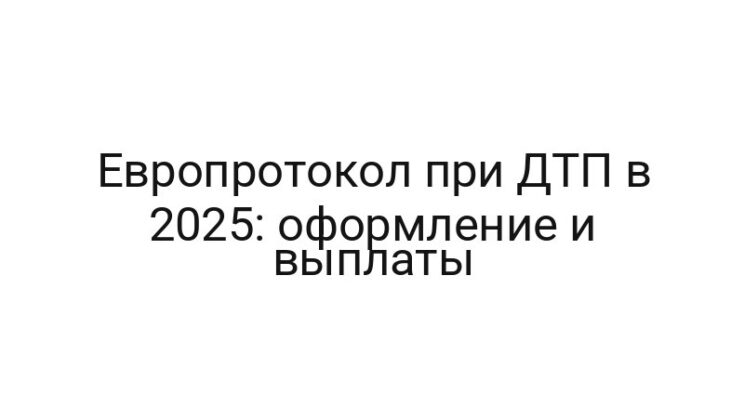 Европротокол при ДТП в 2025: оформление и выплаты