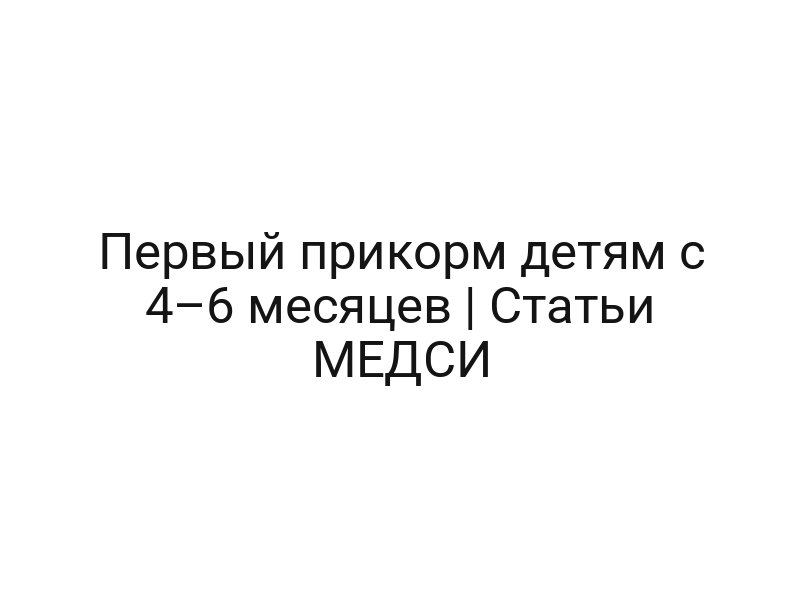 Первый прикорм детям с 4–6 месяцев | Статьи МЕДСИ