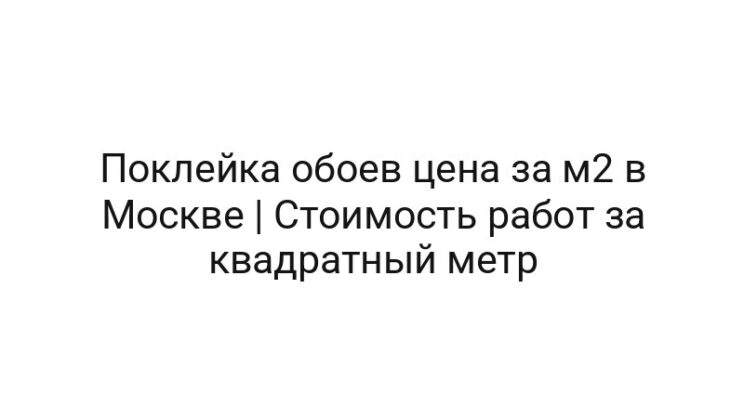Поклейка обоев цена за м2 в Москве | Стоимость работ за квадратный метр