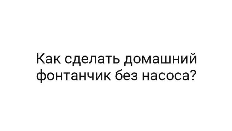 Как сделать домашний фонтанчик без насоса?