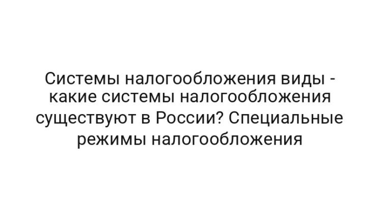 Системы налогообложения виды — какие системы налогообложения существуют в России? Специальные режимы налогообложения