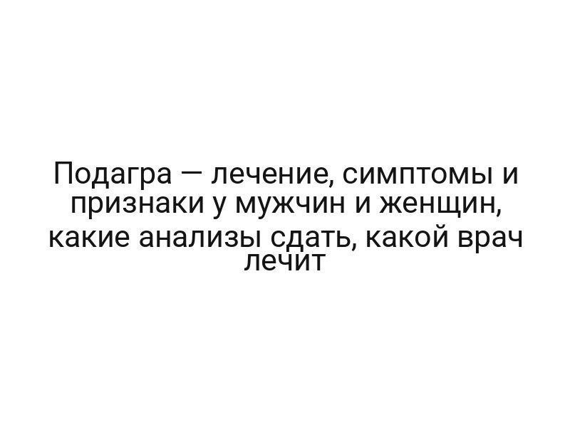 Подагра — лечение, симптомы и признаки у мужчин и женщин, какие анализы сдать, какой врач лечит